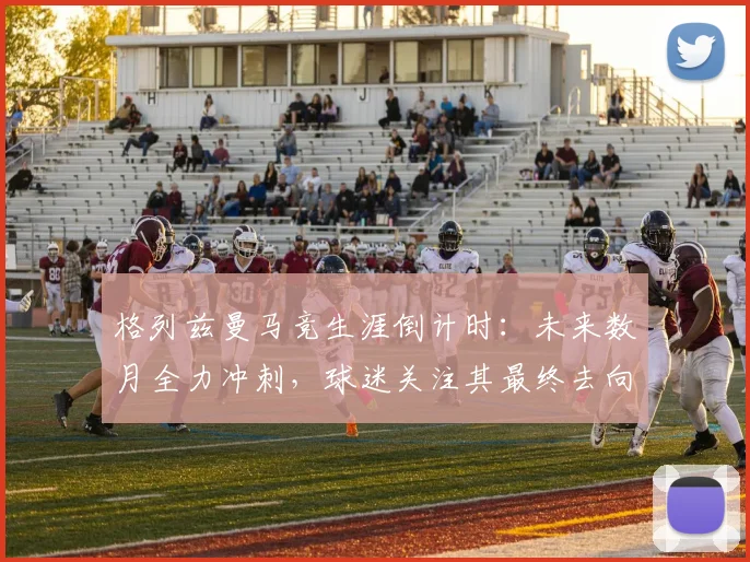 格列兹曼马竞生涯倒计时：未来数月全力冲刺，球迷关注其最终去向