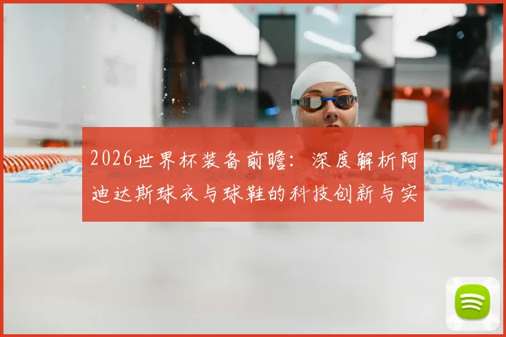 2026世界杯装备前瞻:深度解析阿迪达斯球衣与球鞋的科技创新与实战影响