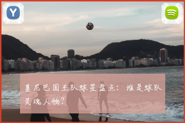 基尼巴国王队球星盘点：谁是球队灵魂人物？