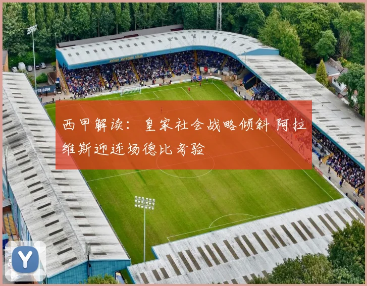 西甲解读:皇家社会战略倾斜 阿拉维斯迎连场德比考验