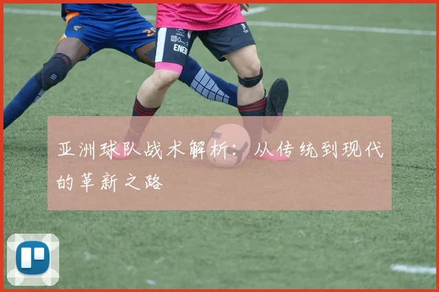 亚洲球队战术解析:从传统到现代的革新之路