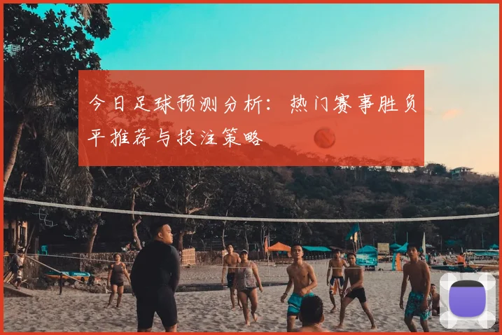 今日足球预测分析:热门赛事胜负平推荐与投注策略