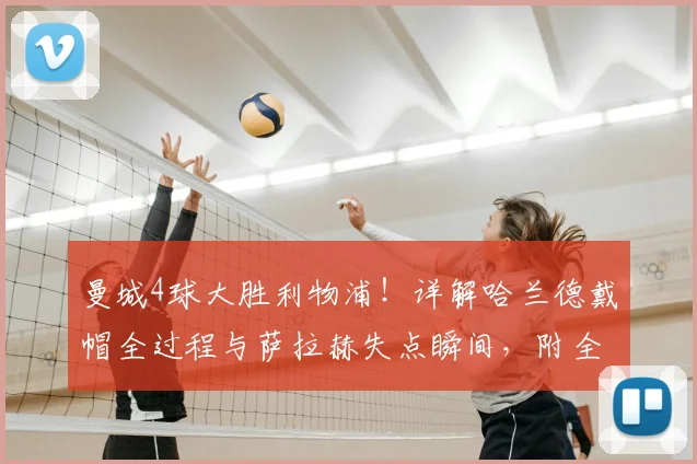 曼城4球大胜利物浦!详解哈兰德戴帽全过程与萨拉赫失点瞬间,附全场录像链接