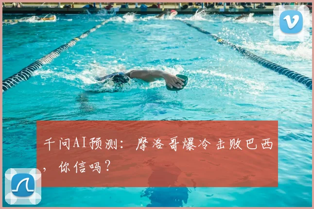 千问AI预测:摩洛哥爆冷击败巴西,你信吗?