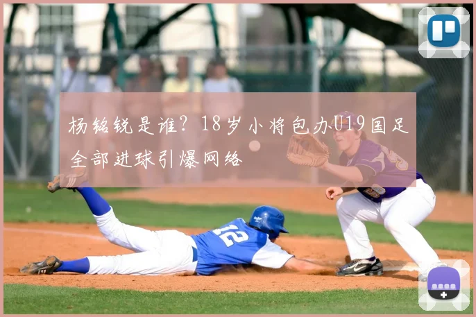杨铭锐是谁?18岁小将包办U19国足全部进球引爆网络